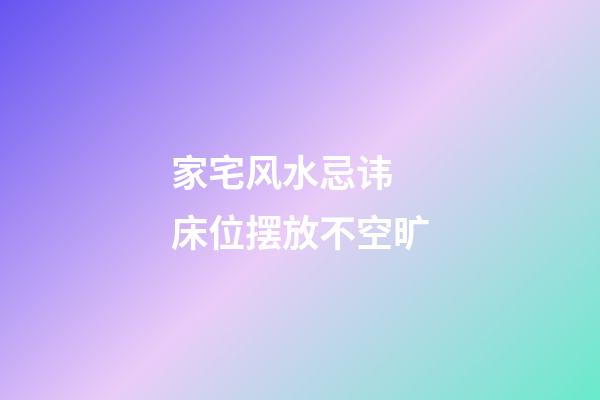 家宅风水忌讳 床位摆放不空旷